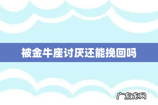 被金牛座讨厌还能挽回吗