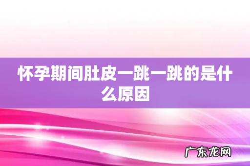 怀孕期间肚皮一跳一跳的是什么原因