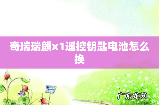 奇瑞瑞麒x1遥控钥匙电池怎么换