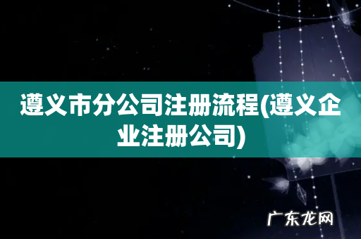 遵义企业注册公司 遵义市分公司注册流程