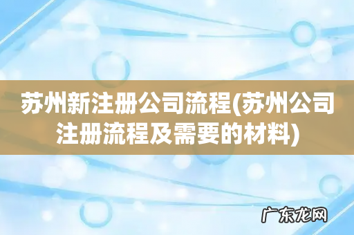 苏州公司注册流程及需要的材料 苏州新注册公司流程