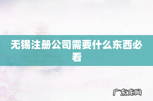 无锡注册公司需要什么东西必看
