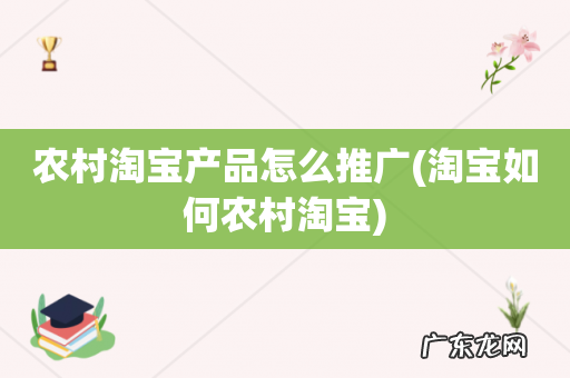 淘宝如何农村淘宝 农村淘宝产品怎么推广