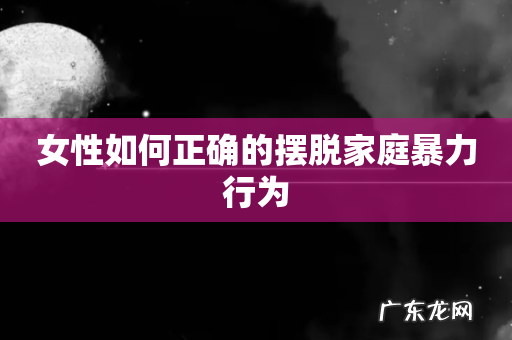 女性如何正确的摆脱家庭暴力行为