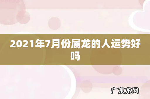 2021年7月份属龙的人运势好吗