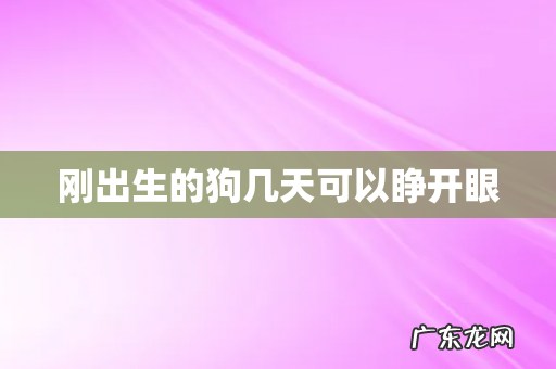 刚出生的狗几天可以睁开眼
