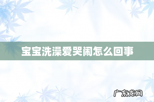 宝宝洗澡爱哭闹怎么回事