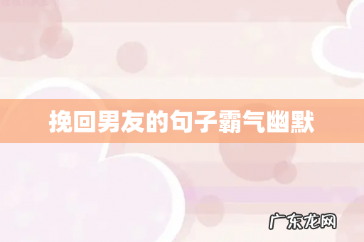 挽回男友的句子霸气幽默