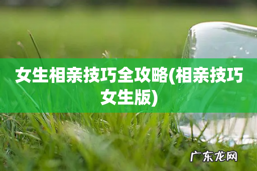 相亲技巧女生版 女生相亲技巧全攻略