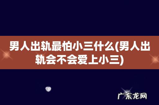 男人出轨会不会爱上小三 男人出轨最怕小三什么