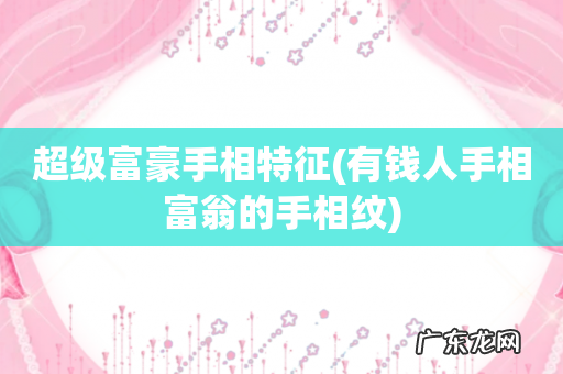 有钱人手相富翁的手相纹 超级富豪手相特征