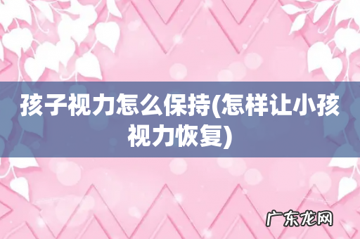 怎样让小孩视力恢复 孩子视力怎么保持