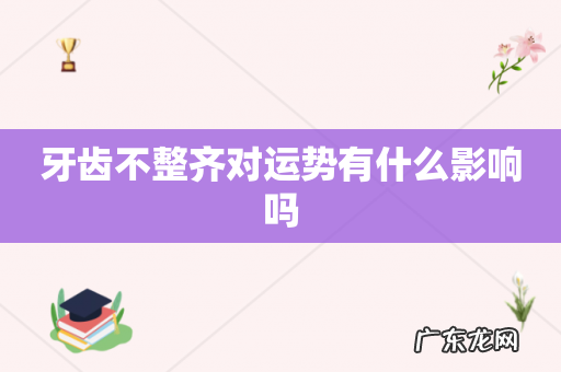 牙齿不整齐对运势有什么影响吗