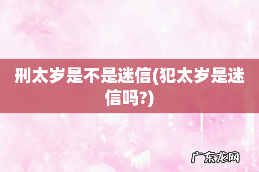 犯太岁是迷信吗? 刑太岁是不是迷信
