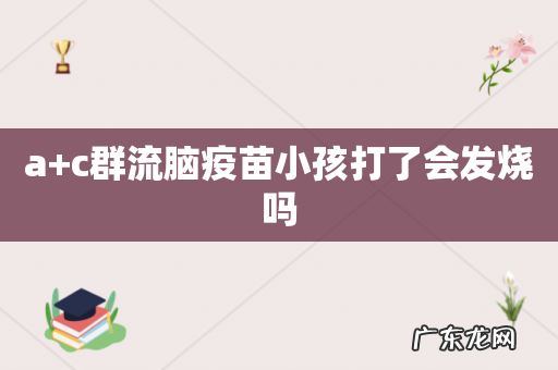 a+c群流脑疫苗小孩打了会发烧吗