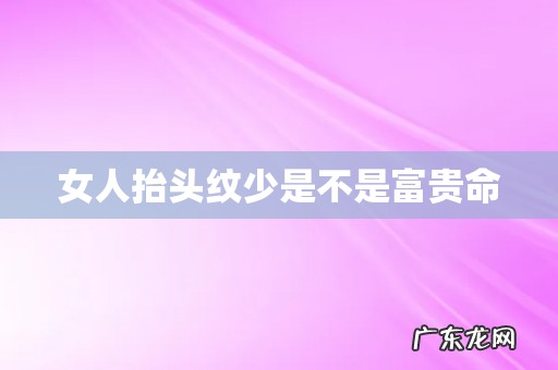 女人抬头纹少是不是富贵命