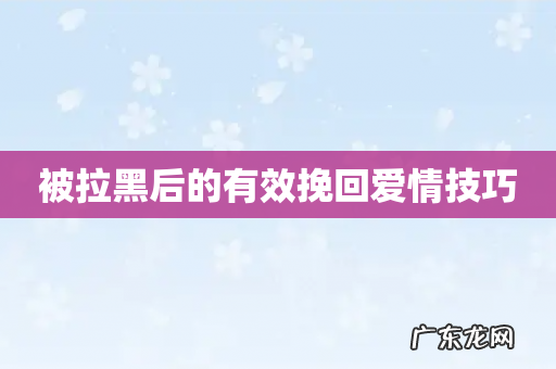 被拉黑后的有效挽回爱情技巧