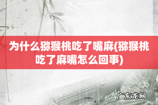 猕猴桃吃了麻嘴怎么回事 为什么猕猴桃吃了嘴麻