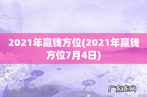 2021年赢钱方位7月4日 2021年赢钱方位