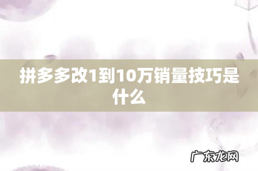 拼多多改1到10万销量技巧是什么