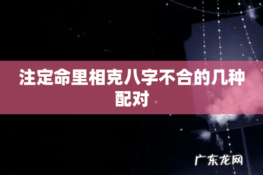 注定命里相克八字不合的几种配对