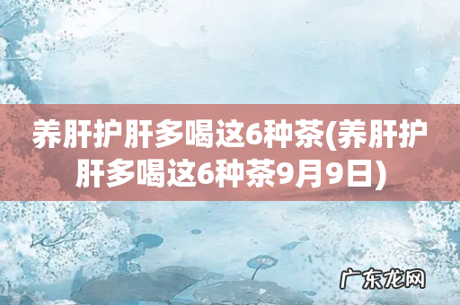 养肝护肝多喝这6种茶9月9日 养肝护肝多喝这6种茶