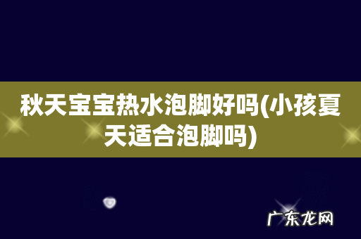 小孩夏天适合泡脚吗 秋天宝宝热水泡脚好吗