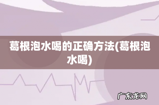 葛根泡水喝 葛根泡水喝的正确方法