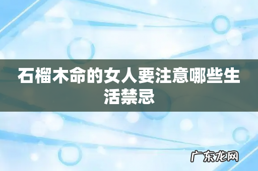 石榴木命的女人要注意哪些生活禁忌