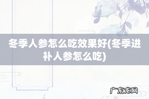 冬季进补人参怎么吃 冬季人参怎么吃效果好