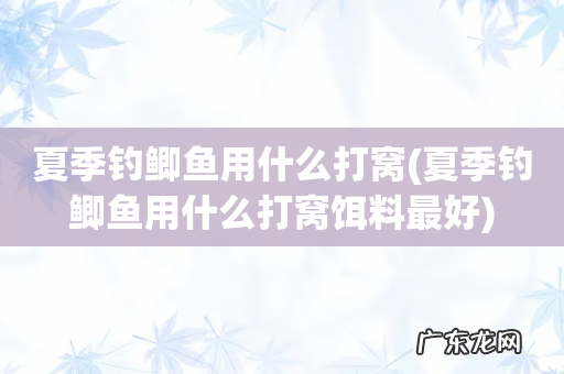 夏季钓鲫鱼用什么打窝饵料最好 夏季钓鲫鱼用什么打窝
