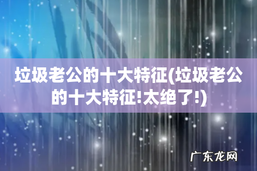 垃圾老公的十大特征!太绝了! 垃圾老公的十大特征
