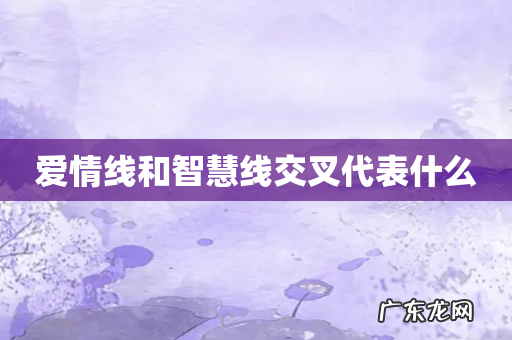 爱情线和智慧线交叉代表什么