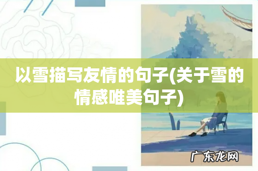 关于雪的情感唯美句子 以雪描写友情的句子