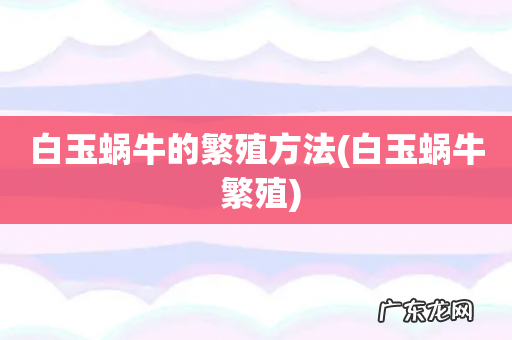 白玉蜗牛 繁殖 白玉蜗牛的繁殖方法