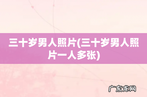 三十岁男人照片一人多张 三十岁男人照片