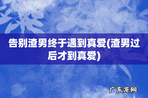 渣男过后才到真爱 告别渣男终于遇到真爱