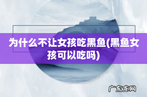 黑鱼女孩可以吃吗 为什么不让女孩吃黑鱼