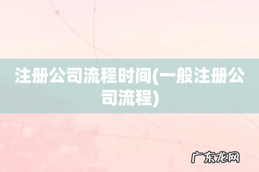 一般注册公司流程 注册公司流程时间