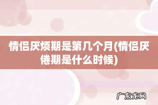 情侣厌倦期是什么时候 情侣厌烦期是第几个月