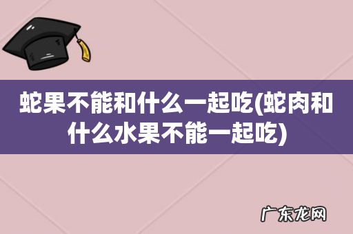 蛇肉和什么水果不能一起吃 蛇果不能和什么一起吃