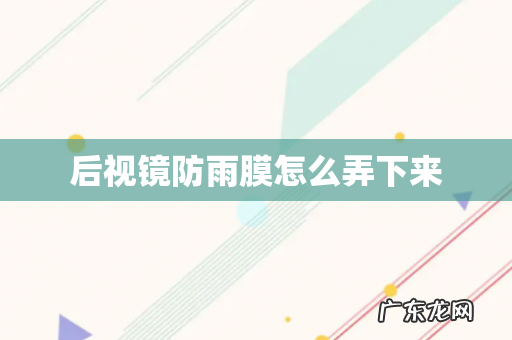 后视镜防雨膜怎么弄下来