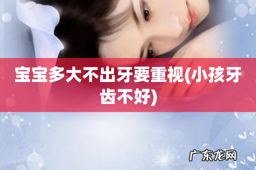小孩牙齿不好 宝宝多大不出牙要重视
