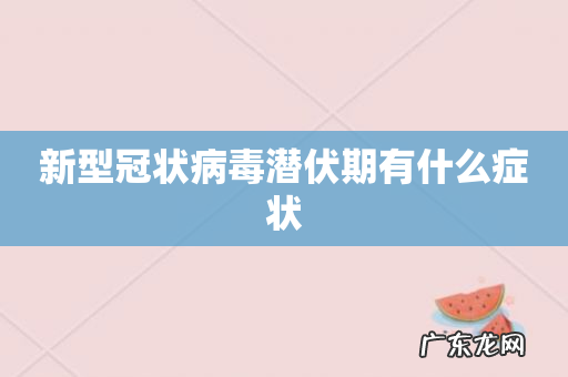 新型冠状病毒潜伏期有什么症状