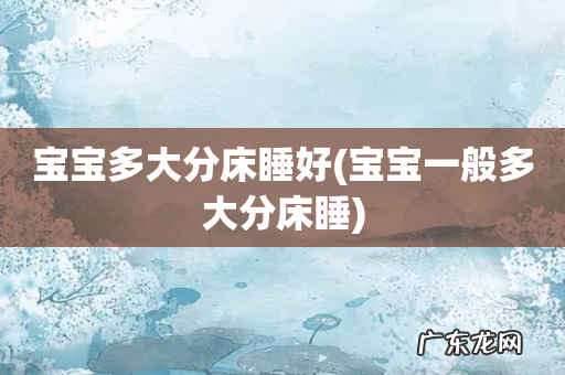 宝宝一般多大分床睡 宝宝多大分床睡好