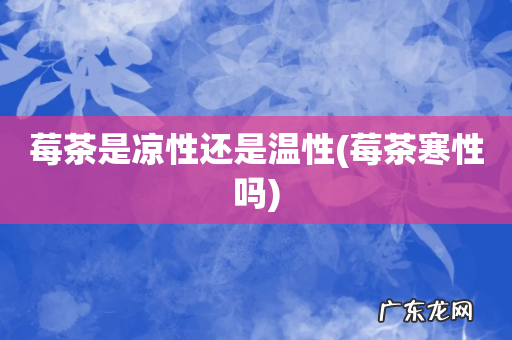 莓茶寒性吗 莓茶是凉性还是温性