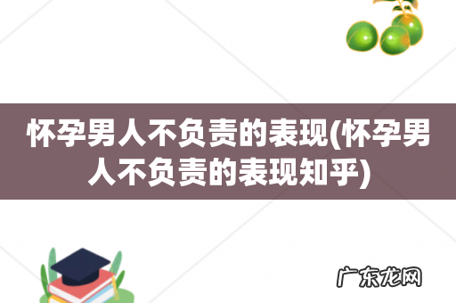 怀孕男人不负责的表现知乎 怀孕男人不负责的表现