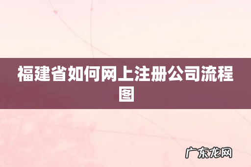 福建省如何网上注册公司流程图
