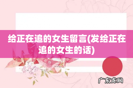 发给正在追的女生的话 给正在追的女生留言