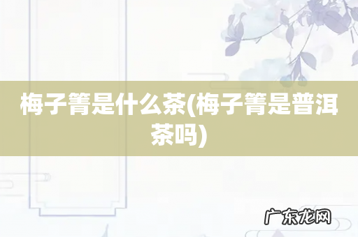 梅子箐是普洱茶吗 梅子箐是什么茶